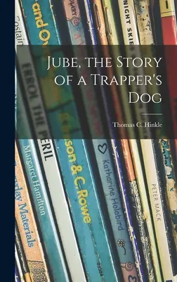 Jube, la historia del perro de un trampero (Hinkle Thomas C. (Thomas Clark) 187) - Jube, the Story of a Trapper's Dog (Hinkle Thomas C. (Thomas Clark) 187)