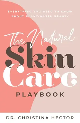 The Natural Skin Care Playbook : Todo lo que necesita saber sobre la belleza basada en las plantas - The Natural Skin Care Playbook﻿: ﻿﻿Everything You Need to Know About Plant-Based Beauty