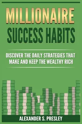 Hábitos Millonarios de Éxito: Descubre Las Estrategias Diarias Que Hacen Y Mantienen Ricos A Los Más Ricos - Millionaire Success Habits: Discover The Daily Strategies That Make and Keep The Wealthy Rich