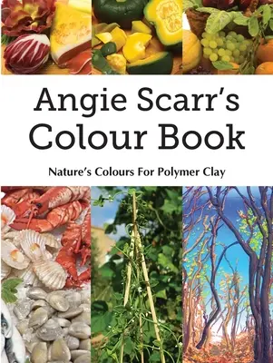 Libro de colores de Angie Scarr: Colores de la naturaleza para arcilla polimérica - Angie Scarr's Colour Book: Nature's Colours For Polymer Clay