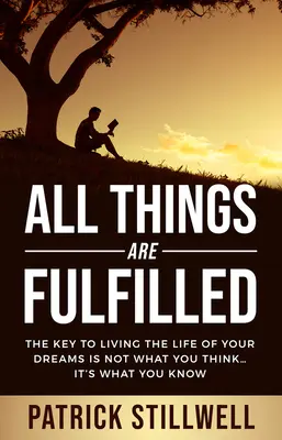 Todas las Cosas se Cumplen: La clave para vivir la vida de tus sueños no es lo que piensas... es lo que sabes - All Things Are Fulfilled: They key to living the life of your dreams is not what you think...it's what you know