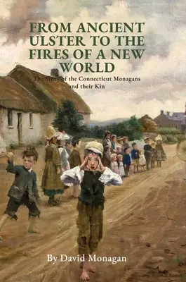 Del antiguo Ulster a los fuegos de un nuevo mundo: La historia de los Monagan de Connecticut y sus parientes - From Ancient Ulster to the Fires of a New World: The Story of the Connecticut Monagans and their Kin