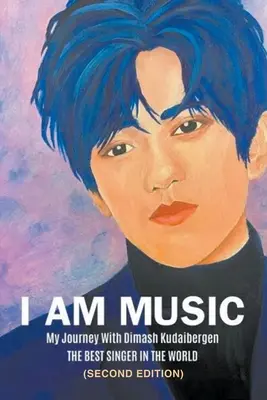 Yo soy la música: Mi viaje con Dimash Kudaibergen: EL MEJOR CANTANTE DEL MUNDO (segunda edición) - I Am Music: My Journey With Dimash Kudaibergen: THE BEST SINGER IN THE WORLD (Second Edition)