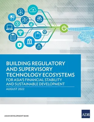 Creación de ecosistemas tecnológicos de regulación y supervisión: Por la estabilidad financiera y el desarrollo sostenible de Asia - Building Regulatory and Supervisory Technology Ecosystems: For Asia's Financial Stability and Sustainable Development