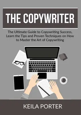 El Copywriter: La Guía Definitiva para el Éxito de la Redacción Publicitaria, Aprende los Consejos y las Técnicas Probadas para Dominar el Arte de la Redacción Publicitaria - The Copywriter: The Ultimate Guide to Copywriting Success, Learn the Tips and Proven Techniques on How to Master the Art of Copywritin