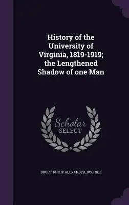 Historia de la Universidad de Virginia, 1819-1919; la alargada sombra de un hombre - History of the University of Virginia, 1819-1919; the Lengthened Shadow of one Man