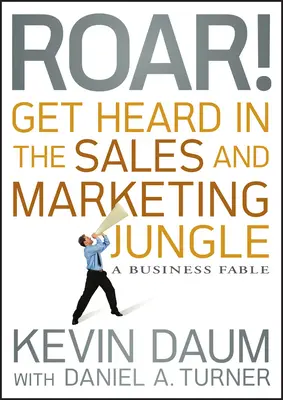 ¡Ruge! Hazte oír en la jungla de las ventas y el marketing: Una fábula empresarial - Roar! Get Heard in the Sales and Marketing Jungle: A Business Fable