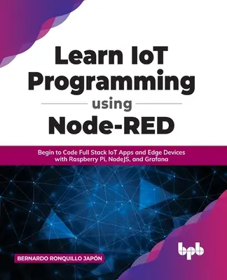 Aprenda programación IoT con Node-RED: Empieza a programar aplicaciones IoT de pila completa y dispositivos de borde con Raspberry Pi, NodeJS y Grafana - Learn IoT Programming Using Node-RED: Begin to Code Full Stack IoT Apps and Edge Devices with Raspberry Pi, NodeJS, and Grafana