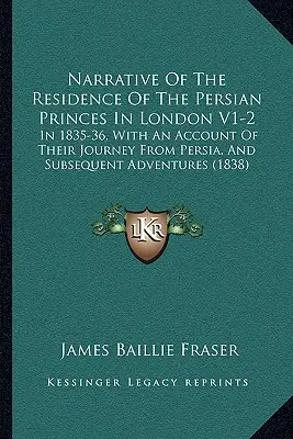 Narrativa de la residencia de los príncipes persas en Londres V1-2: En 1835-36, con un relato de su viaje desde Persia y aventuras posteriores - Narrative of the Residence of the Persian Princes in London V1-2: In 1835-36, with an Account of Their Journey from Persia, and Subsequent Adventures