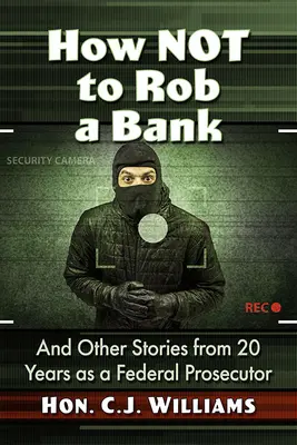 Cómo no robar un banco: Y otras historias de 20 años como fiscal federal - How Not to Rob a Bank: And Other Stories from 20 Years as a Federal Prosecutor