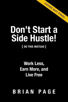 No empieces un negocio paralelo: Trabaje menos, gane más y viva libre - Don't Start a Side Hustle!: Work Less, Earn More, and Live Free