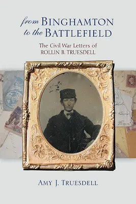 De Binghamton al campo de batalla: Las cartas de Rollin B. Truesdell sobre la Guerra Civil - From Binghamton to the Battlefield: The Civil War Letters of Rollin B. Truesdell