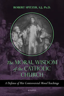 La sabiduría moral de la Iglesia católica: Una defensa de sus controvertidas enseñanzas morales - The Moral Wisdom of the Catholic Church: A Defense of Her Controversial Moral Teachings