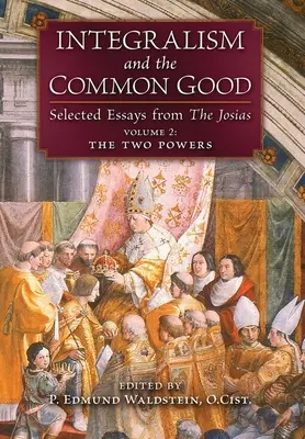Integralismo y bien común: Ensayos escogidos de Las Josias (Volumen 2: Los dos poderes) - Integralism and the Common Good: Selected Essays from The Josias (Volume 2: The Two Powers)