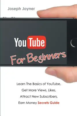 Youtube Para Principiantes: Aprenda los conceptos básicos de Youtube, obtener más puntos de vista, le gusta, atraer nuevos suscriptores, ganar dinero Guía Secretos - Youtube For Beginners: Learn The Basics of Youtube, Get More Views, Likes, Attract New Subscribers, Earn Money Secrets Guide