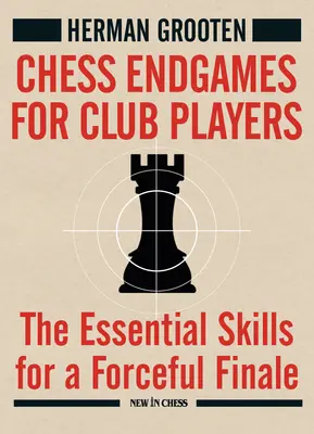 Finales de ajedrez para jugadores de club: Las habilidades esenciales para un final contundente - Chess Endgames for Club Players: The Essential Skills for a Forceful Finale