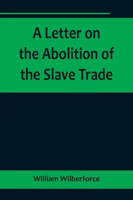 Carta sobre la abolición de la trata de esclavos; dirigida a los propietarios y otros habitantes de Yorkshire - A Letter on the Abolition of the Slave Trade; Addressed to the freeholders and other inhabitants of Yorkshire