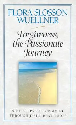 El perdón, el viaje apasionante: Nueve pasos para perdonar a través de las Bienaventuranzas de Jesús - Forgiveness, the Passionate Journey: Nine Steps of Forgiving Through Jesus' Beatitudes