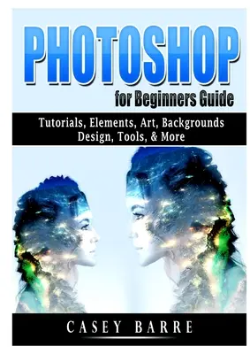 Guía Photoshop para Principiantes: Tutoriales, Elementos, Arte, Fondos, Diseño, Herramientas y Más - Photoshop for Beginners Guide: Tutorials, Elements, Art, Backgrounds, Design, Tools, & More