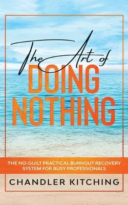 El Arte de No Hacer Nada: El Sistema Práctico de Recuperación del Agotamiento sin Culpa para Profesionales Ocupados - The Art of Doing Nothing: The No-Guilt Practical Burnout Recovery System for Busy Professionals