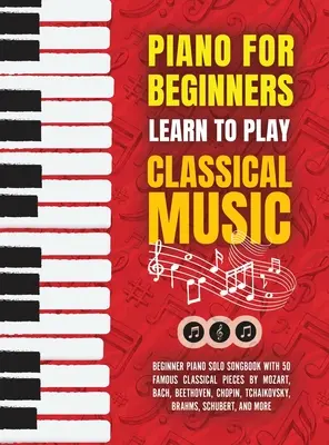 Piano para Principiantes: Aprende a tocar música clásica -Cancionero para principiantes de piano solo con 50 piezas clásicas famosas de Mozart, Bach, Beethoven - Piano for Beginners: Learn to Play Classical Music -Beginner Piano Solo Songbook with 50 Famous Classical Pieces by Mozart, Bach, Beethoven