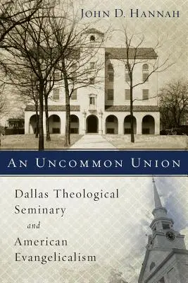 Una unión poco común: El Seminario Teológico de Dallas y el Evangelicalismo Americano - An Uncommon Union: Dallas Theological Seminary and American Evangelicalism