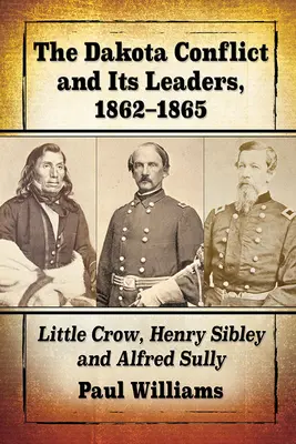 El conflicto de Dakota y sus líderes, 1862-1865: Little Crow, Henry Sibley y Alfred Sully - The Dakota Conflict and Its Leaders, 1862-1865: Little Crow, Henry Sibley and Alfred Sully