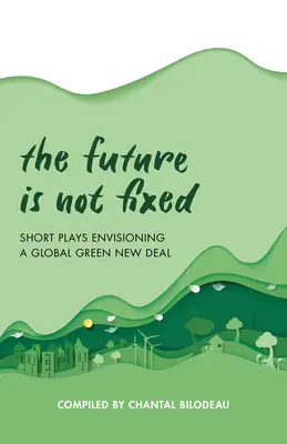 The Future Is Not Fixed: Short Plays Envisioning a Global Green New Deal (El futuro no está fijado: obras cortas que imaginan un nuevo acuerdo ecológico global) - The Future Is Not Fixed: Short Plays Envisioning a Global Green New Deal