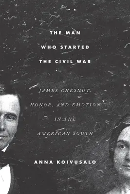 El hombre que inició la Guerra Civil: James Chesnut, honor y emoción en el Sur de Estados Unidos - The Man Who Started the Civil War: James Chesnut, Honor, and Emotion in the American South