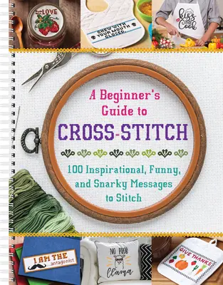 Guía de punto de cruz para principiantes: 100 mensajes inspiradores, divertidos y sarcásticos para bordar - A Beginner's Guide to Cross-Stitch: 100 Inspirational, Funny, and Snarky Messages to Stitch