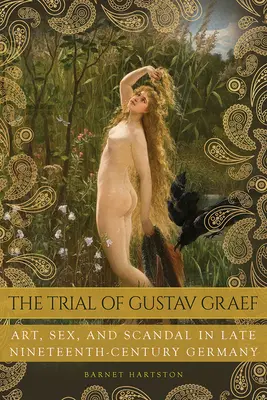 El proceso de Gustav Graef: Arte, sexo y escándalo en la Alemania de finales del siglo XIX - The Trial of Gustav Graef: Art, Sex, and Scandal in Late Nineteenth-Century Germany