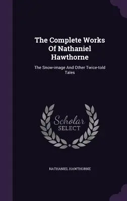 Las obras completas de Nathaniel Hawthorne: La imagen de nieve y otros cuentos contados dos veces - The Complete Works of Nathaniel Hawthorne: The Snow-Image and Other Twice-Told Tales