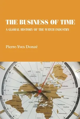 El negocio del tiempo: Una historia global de la industria relojera - The business of time: A global history of the watch industry