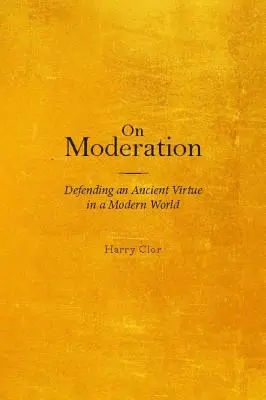 Sobre la moderación: Defender una antigua virtud en un mundo moderno - On Moderation: Defending an Ancient Virtue in a Modern World