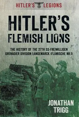 Los leones flamencos de Hitler: La historia de la División de Granaderos SS-Freiwilligan Langemarck (Flamische NR. I) - Hitler's Flemish Lions: The History of the SS-Freiwilligan Grenadier Division Langemarck (Flamische NR. I)