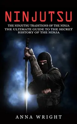 Ninjutsu: Las Tradiciones Ninjutsu de los Ninja (La Guía Definitiva de la Historia Secreta de los Ninja): Las Tradiciones del Ninjutsu - Ninjutsu: The Ninjutsu Traditions of the Ninja (The Ultimate Guide to the Secret History of the Ninja): The Ninjutsu Traditions