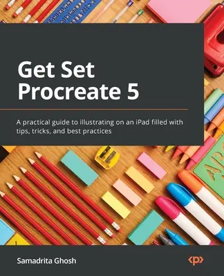 Get Set Procreate 5: Una guía práctica para ilustrar en un iPad llena de consejos, trucos y buenas prácticas - Get Set Procreate 5: A practical guide to illustrating on an iPad filled with tips, tricks, and best practices