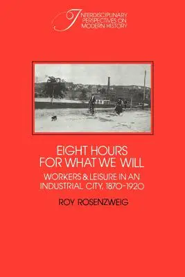 Ocho horas para lo que queramos: Trabajadores y ocio en una ciudad industrial, 1870-1920 - Eight Hours for What We Will: Workers and Leisure in an Industrial City, 1870-1920