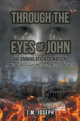 A través de los ojos de John: LA ANIQUILACIÓN DE LAS NACIONES: Un paseo por el cielo, la tierra y el infierno - Through the Eyes of John: THE ANNIHILATION OF NATIONS: A Walk Through Heaven, Earth, and Hell