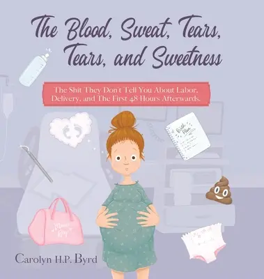 Sangre, sudor, lágrimas y dulzura: The Shit They Don't Tell You About Labor, Delivery, and The First 48 Hours Afterwards. - The Blood, Sweat, Tears, Tears, and Sweetness: The Shit They Don't Tell You About Labor, Delivery, and The First 48 Hours Afterwards.