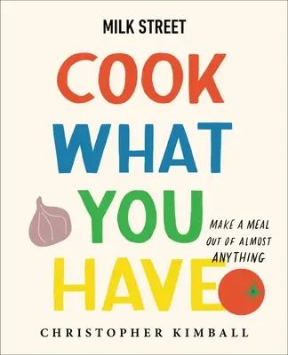 Milk Street: Cocina lo que tengas: Haz una comida con casi cualquier cosa (un libro de cocina) - Milk Street: Cook What You Have: Make a Meal Out of Almost Anything (a Cookbook)