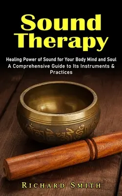 Sound Therapy: Healing Power of Sound for Your Body Mind and Soul (Guía completa de sus instrumentos y prácticas) - Sound Therapy: Healing Power of Sound for Your Body Mind and Soul (A Comprehensive Guide to Its Instruments & Practices)