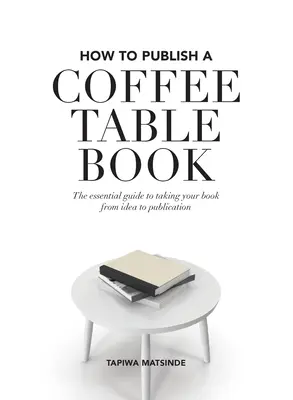 Cómo publicar un libro de sobremesa: La guía esencial para llevar su libro de la idea a la publicación - How to Publish a Coffee Table Book: The essential guide to taking your book from idea to publication