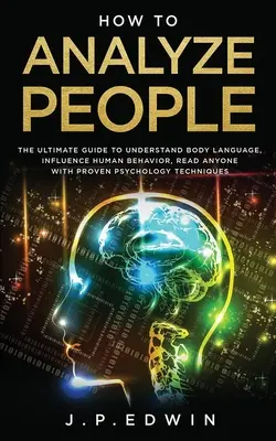 Cómo Analizar a las Personas: La Guía Definitiva para Entender el Lenguaje Corporal, Influir en el Comportamiento Humano, Leer a Cualquiera con una Técnica de Psicología Probada - How to Analyze People: The Ultimate Guide to Understand Body Language, Influence Human Behavior, Read Anyone with Proven Psychology Technique