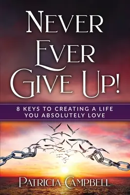 Nunca te rindas: 8 claves para crear una vida que te enamore(c) - Never Ever Give Up!: 8 Keys to Creating a Life You Absolutely Love(c)