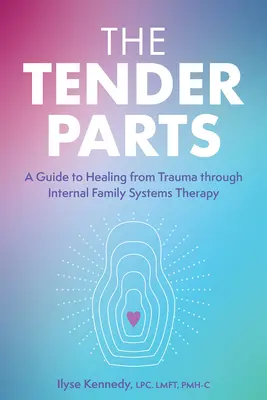 Las partes sensibles: Una guía para curarse del trauma a través de la terapia de sistemas familiares internos - The Tender Parts: A Guide to Healing from Trauma Through Internal Family Systems Therapy