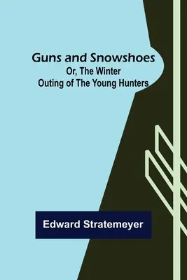 Guns and Snowshoes; Or, the Winter Outing of the Young Hunters (Armas y raquetas de nieve; o la excursión invernal de los jóvenes cazadores) - Guns and Snowshoes; Or, the Winter Outing of the Young Hunters