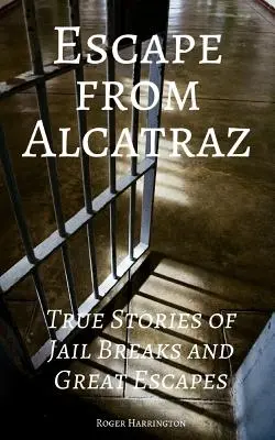 Fuga de Alcatraz: Historias reales de fugas de la cárcel y grandes escapadas - Escape from Alcatraz: True Stories of Jail Breaks and Great Escapes