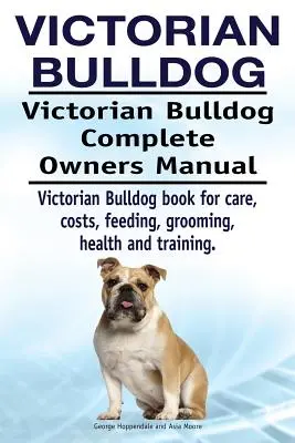Victorian Bulldog. Manual completo del propietario del Bulldog Victoriano. Libro del Bulldog Victoriano para cuidados, costes, alimentación, aseo, salud y adiestramiento. - Victorian Bulldog. Victorian Bulldog Complete Owners Manual. Victorian Bulldog book for care, costs, feeding, grooming, health and training.