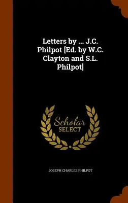 Cartas de ... J.C. Philpot [Ed. por W.C. Clayton y S.L. Philpot]. - Letters by ... J.C. Philpot [Ed. by W.C. Clayton and S.L. Philpot]